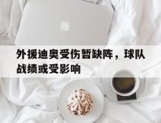 海德体育官方入口-外援迪奥受伤暂缺阵，球队战绩或受影响