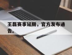 海德体育电竞-王磊赛事延期，官方发布通告。