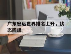 海德体育官方入口-广东宏远世界排名上升，状态回暖。