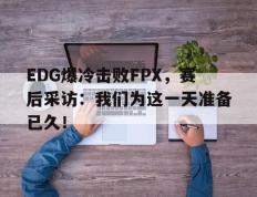 海德体育官方入口-EDG爆冷击败FPX，赛后采访：我们为这一天准备已久！